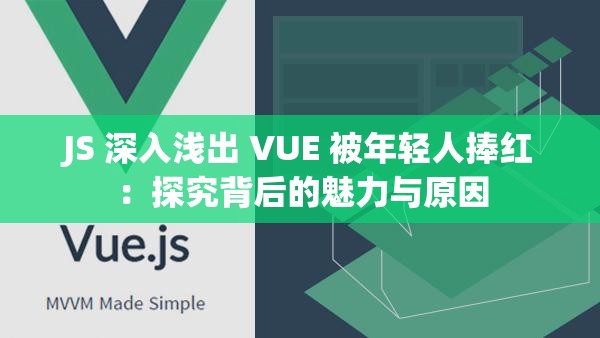 JS 深入浅出 VUE 被年轻人捧红：探究背后的魅力与原因