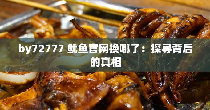 by72777 鱿鱼官网换哪了：探寻背后的真相