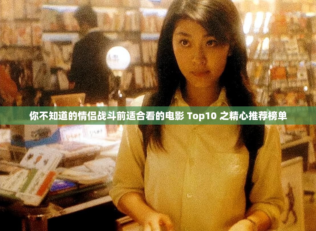 你不知道的情侣战斗前适合看的电影 Top10 之精心推荐榜单