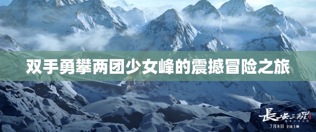 双手勇攀两团少女峰的震撼冒险之旅