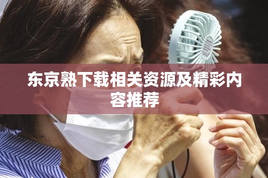东京熟下载相关资源及精彩内容推荐