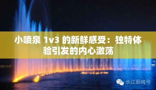 小喷泉 1v3 的新鲜感受：独特体验引发的内心激荡