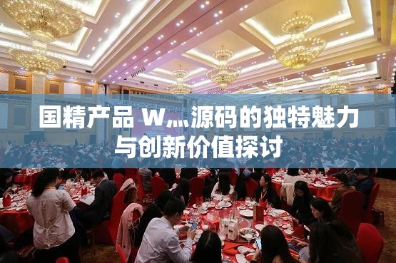 国精产品 W灬源码的独特魅力与创新价值探讨