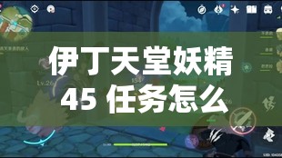 伊丁天堂妖精 45 任务怎么做：详细攻略指南