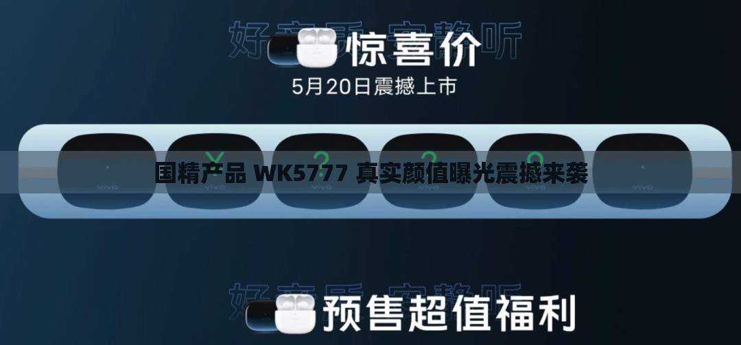 国精产品 WK5777 真实颜值曝光震撼来袭
