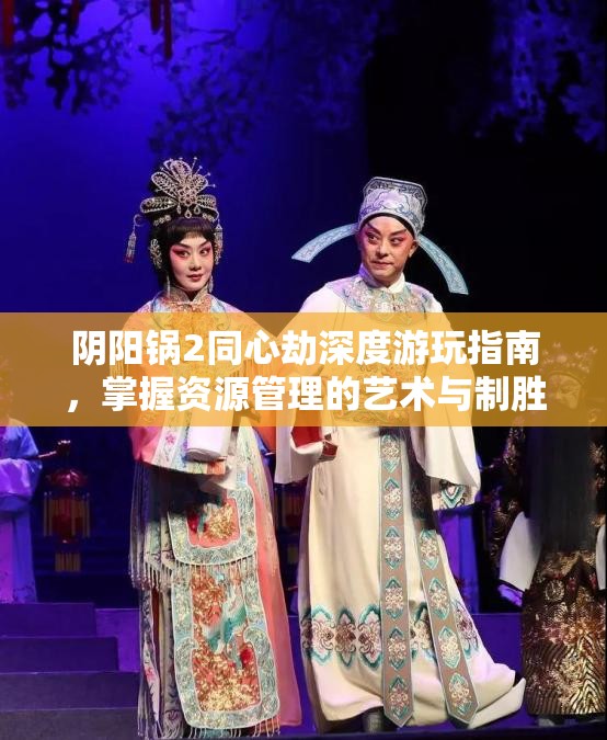 阴阳锅2同心劫深度游玩指南，掌握资源管理的艺术与制胜策略