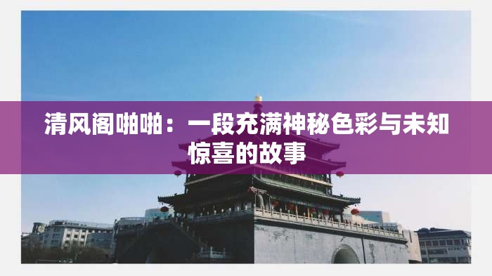清风阁啪啪：一段充满神秘色彩与未知惊喜的故事