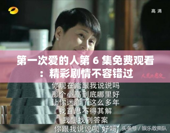 第一次爱的人第 6 集免费观看：精彩剧情不容错过