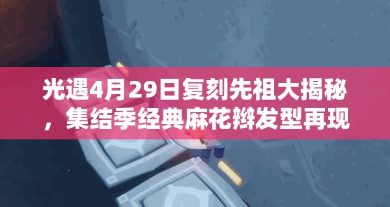 光遇4月29日复刻先祖大揭秘，集结季经典麻花辫发型再现游戏江湖