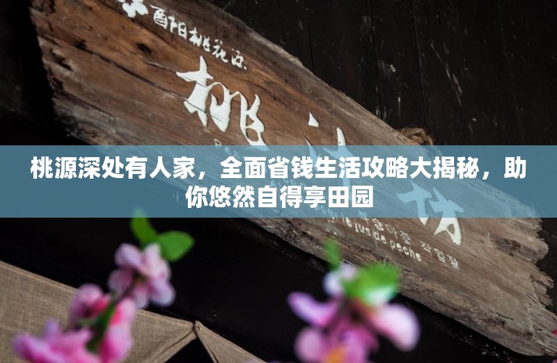 桃源深处有人家，全面省钱生活攻略大揭秘，助你悠然自得享田园