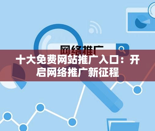 十大免费网站推广入口：开启网络推广新征程