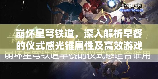 崩坏星穹铁道，深入解析早餐的仪式感光锥属性及高效游戏资源管理策略