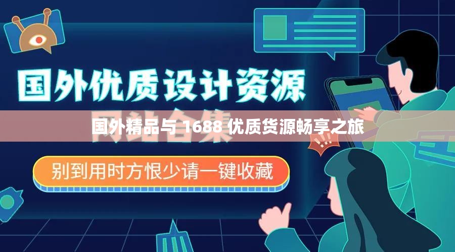 国外精品与 1688 优质货源畅享之旅