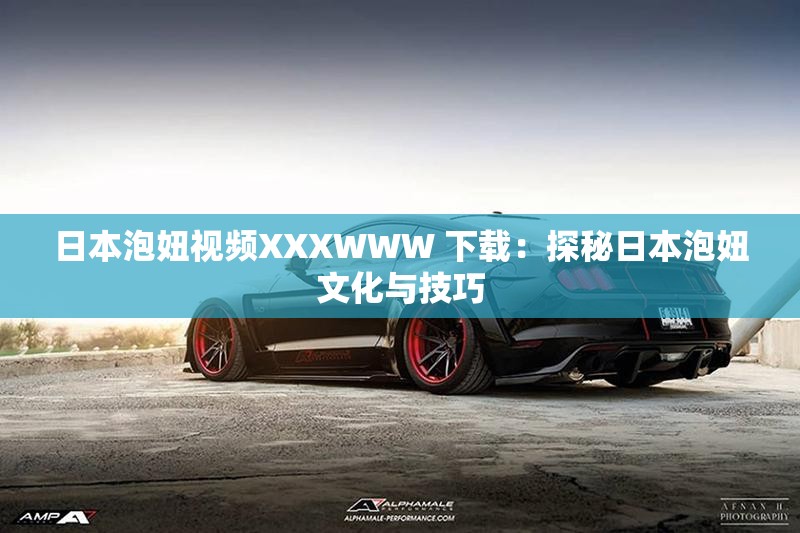 日本泡妞视频XXXWWW 下载：探秘日本泡妞文化与技巧