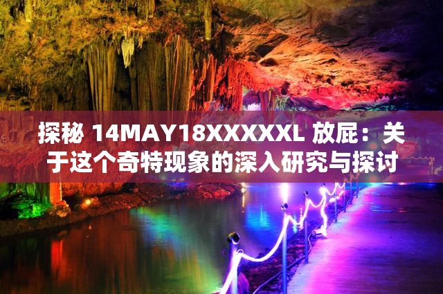 探秘 14MAY18XXXXXL 放屁：关于这个奇特现象的深入研究与探讨