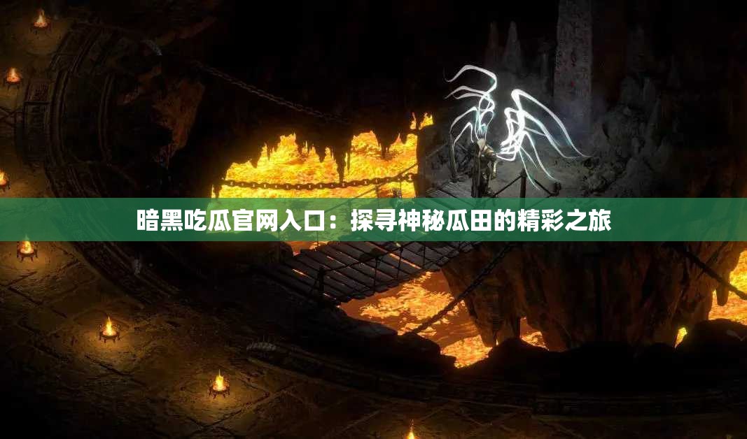 暗黑吃瓜官网入口：探寻神秘瓜田的精彩之旅