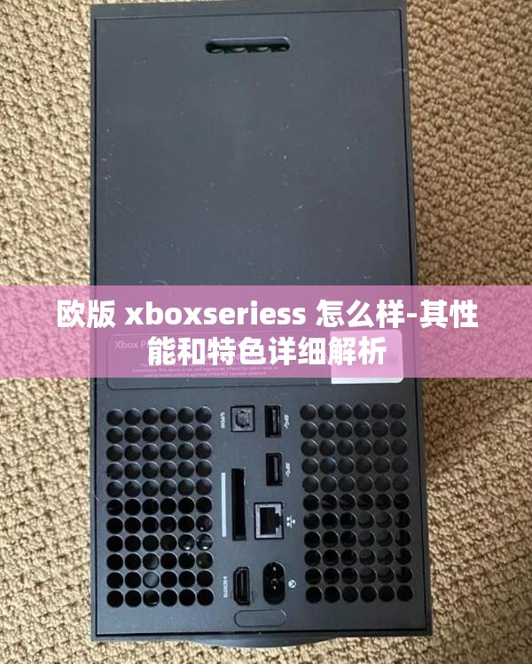 欧版 xboxseriess 怎么样-其性能和特色详细解析
