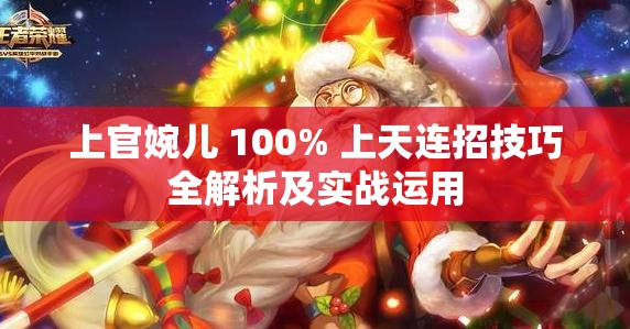上官婉儿 100% 上天连招技巧全解析及实战运用