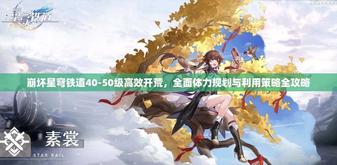 崩坏星穹铁道40-50级高效开荒，全面体力规划与利用策略全攻略