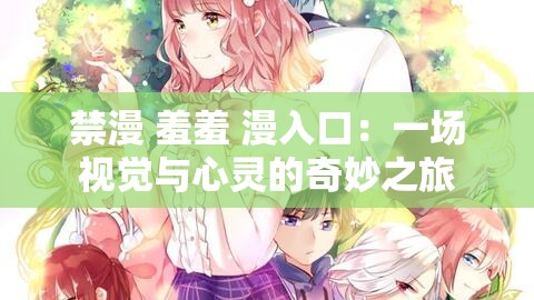 禁漫 羞羞 漫入口：一场视觉与心灵的奇妙之旅