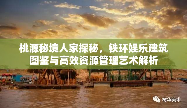 桃源秘境人家探秘，铁环娱乐建筑图鉴与高效资源管理艺术解析