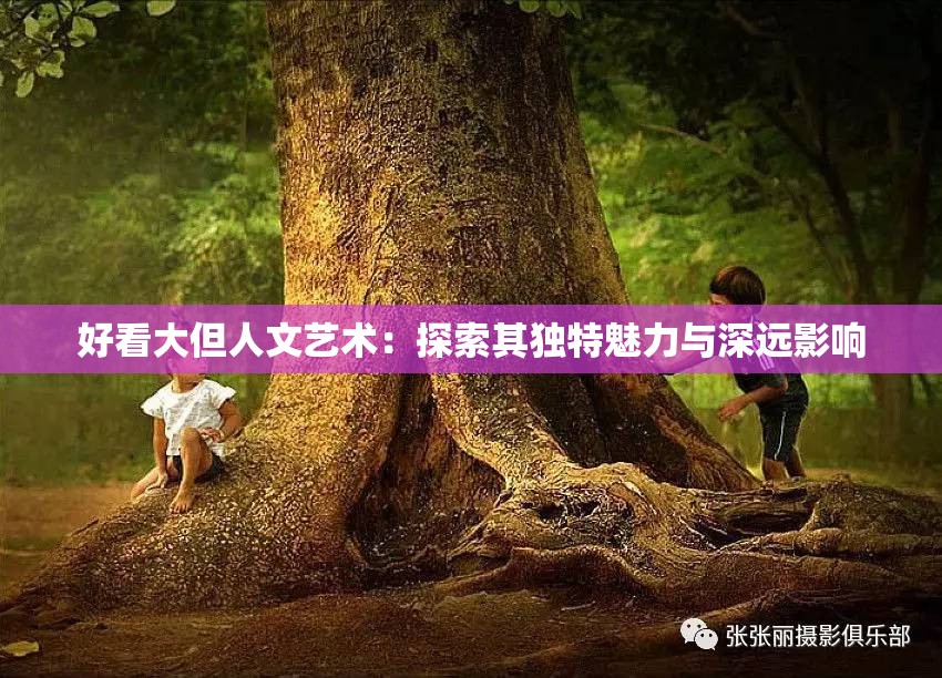 好看大但人文艺术：探索其独特魅力与深远影响
