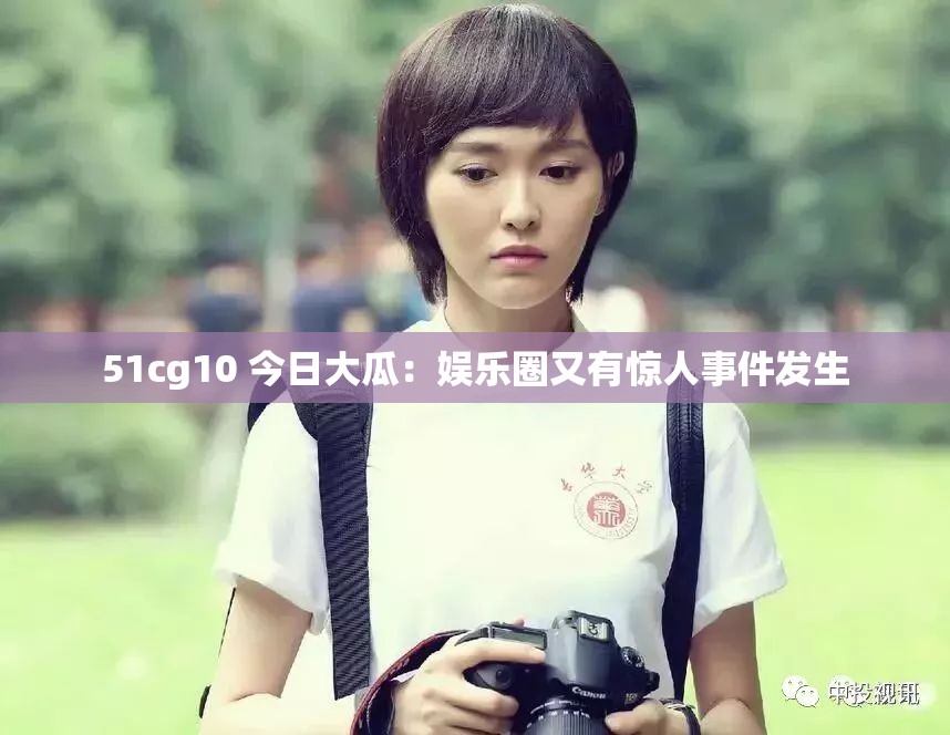 51cg10 今日大瓜：娱乐圈又有惊人事件发生