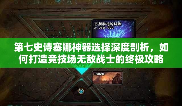 第七史诗塞娜神器选择深度剖析，如何打造竞技场无敌战士的终极攻略