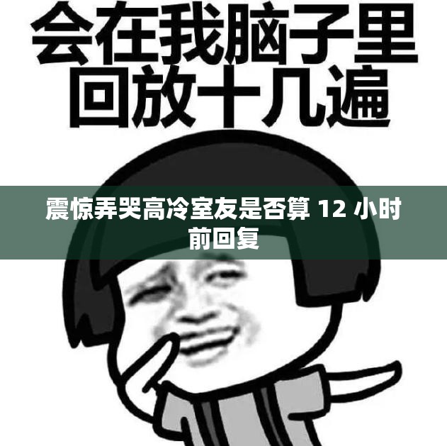 震惊弄哭高冷室友是否算 12 小时前回复
