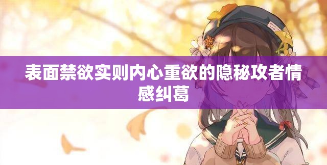 表面禁欲实则内心重欲的隐秘攻者情感纠葛