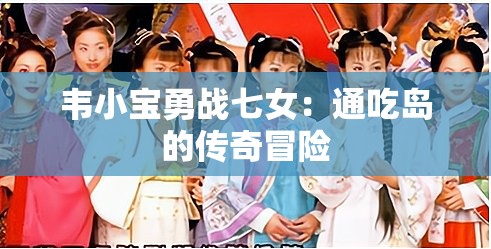 韦小宝勇战七女：通吃岛的传奇冒险
