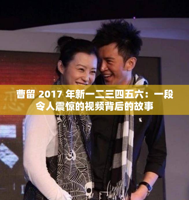 曹留 2017 年新一二三四五六：一段令人震惊的视频背后的故事