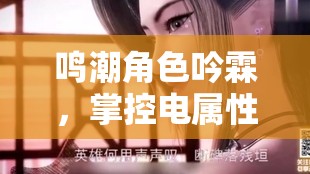 鸣潮角色吟霖，掌控电属性审判之力的霸气御姐形象揭秘