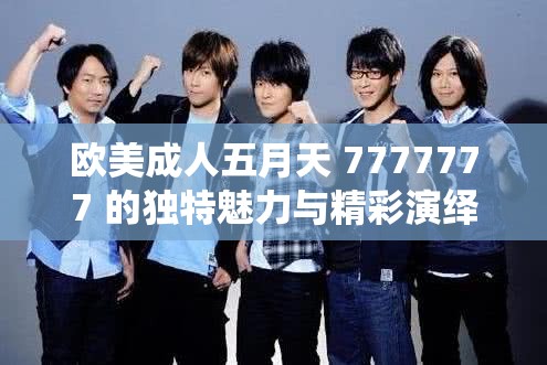 欧美成人五月天 7777777 的独特魅力与精彩演绎