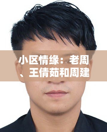 小区情缘：老周、王倩茹和周建的情感纠葛