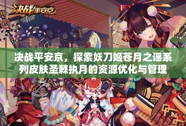 决战平安京，探索妖刀姬苍月之谣系列皮肤圣棘执月的资源优化与管理艺术