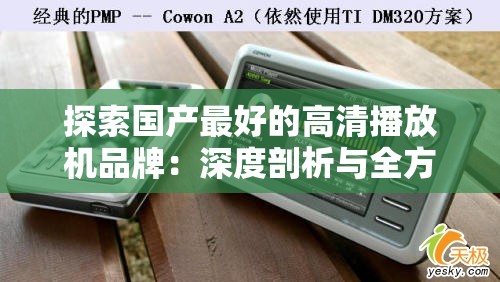 探索国产最好的高清播放机品牌：深度剖析与全方位评测