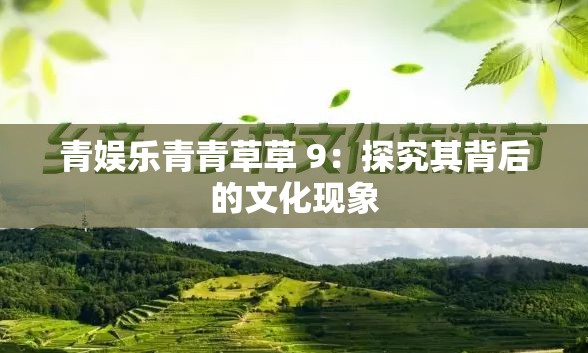 青娱乐青青草草 9：探究其背后的文化现象
