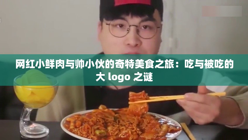 网红小鲜肉与帅小伙的奇特美食之旅：吃与被吃的大 logo 之谜