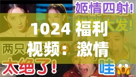 1024 福利视频：激情无限，让你欲罢不能