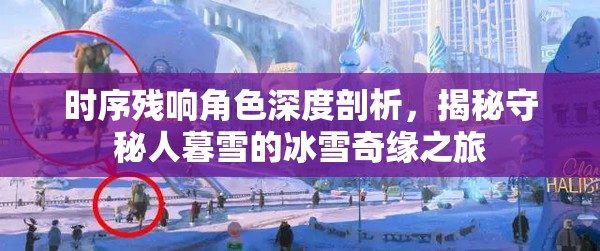时序残响角色深度剖析，揭秘守秘人暮雪的冰雪奇缘之旅