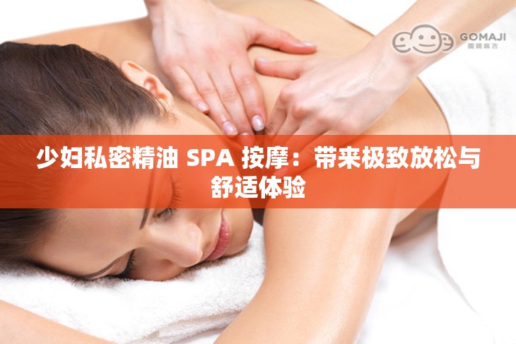 少妇私密精油 SPA 按摩：带来极致放松与舒适体验