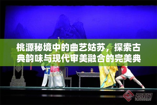 桃源秘境中的曲艺姑苏，探索古典韵味与现代审美融合的完美典范