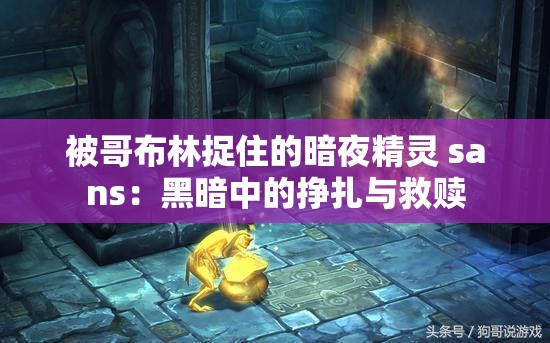 被哥布林捉住的暗夜精灵 sans：黑暗中的挣扎与救赎