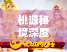 桃源秘境深度探秘，萝小绣与小萝卜共筑的梦幻奇妙世界之旅