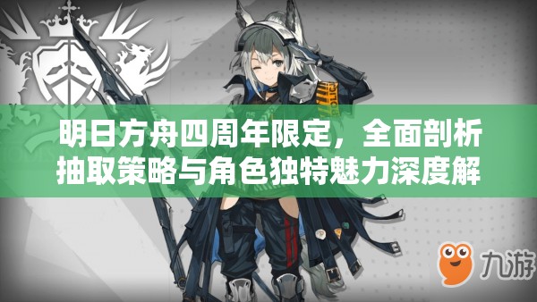 明日方舟四周年限定，全面剖析抽取策略与角色独特魅力深度解读