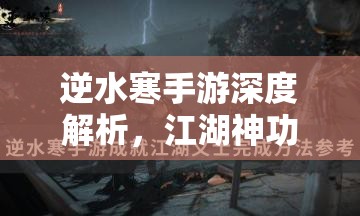 逆水寒手游深度解析，江湖神功获取全攻略，助你轻松行走江湖更自如无忧