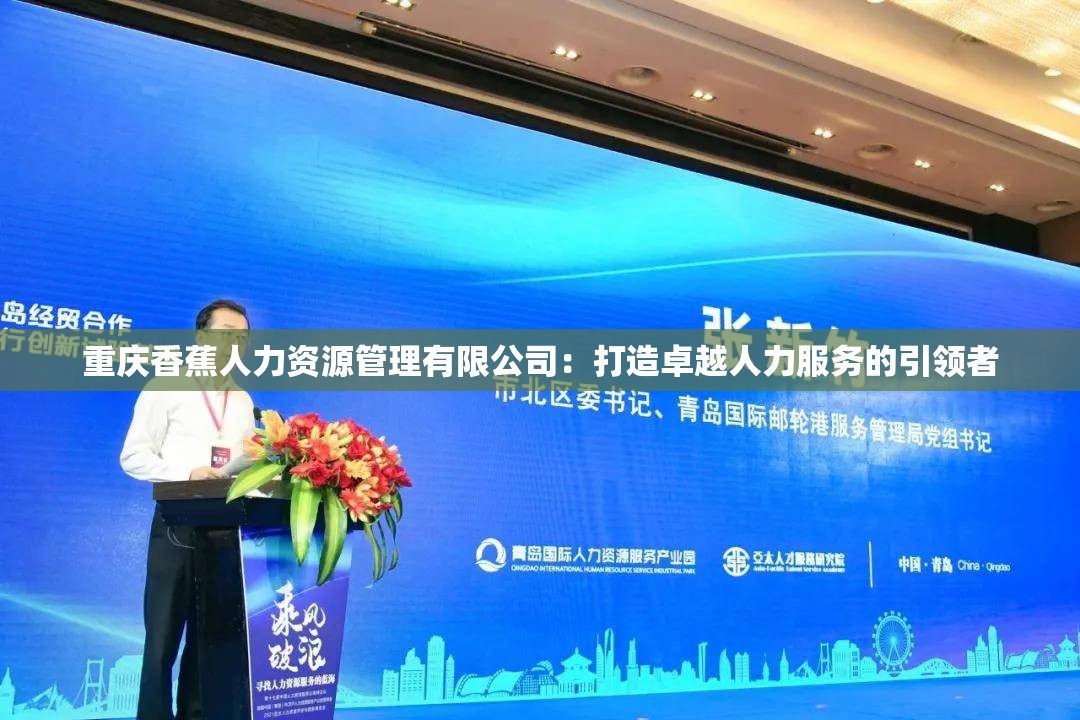 重庆香蕉人力资源管理有限公司：打造卓越人力服务的引领者