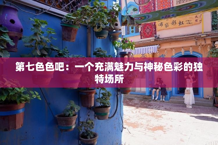 第七色色吧：一个充满魅力与神秘色彩的独特场所