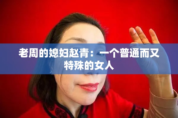 老周的媳妇赵青：一个普通而又特殊的女人